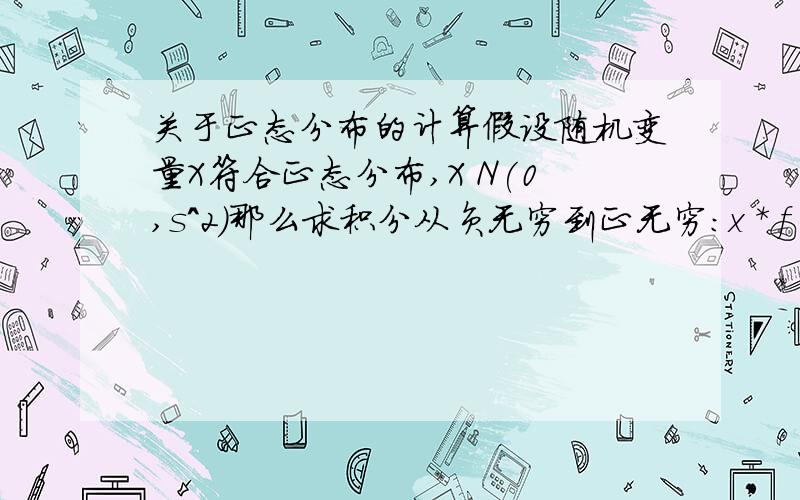 关于正态分布的计算假设随机变量X符合正态分布,X N(0,s^2)那么求积分从负无穷到正无穷：x * f(x) * F(x) dxf(x)是probability density functionF(x)是cumulative density function其中，f(x)=d/dx F(x)我觉得肯定要用