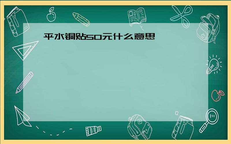 平水铜贴50元什么意思