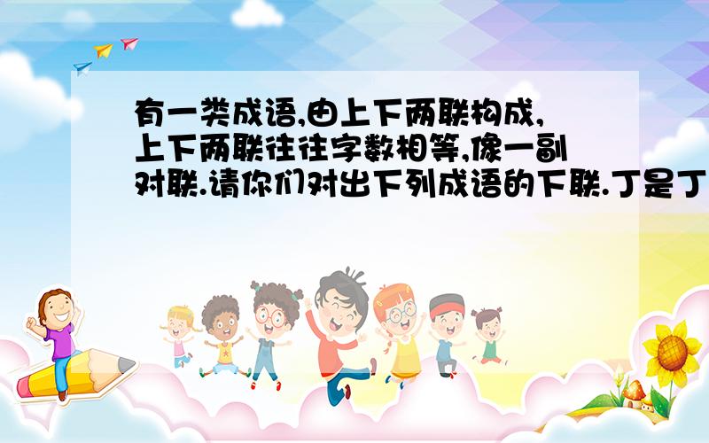 有一类成语,由上下两联构成,上下两联往往字数相等,像一副对联.请你们对出下列成语的下联.丁是丁,———— 听其言,————求大同,———— 有过之,————雷声大,———— 挂羊头,—