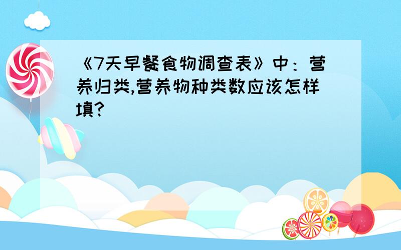 《7天早餐食物调查表》中：营养归类,营养物种类数应该怎样填?