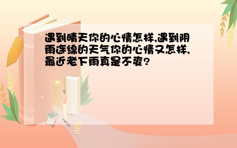 遇到晴天你的心情怎样,遇到阴雨连绵的天气你的心情又怎样,最近老下雨真是不爽?