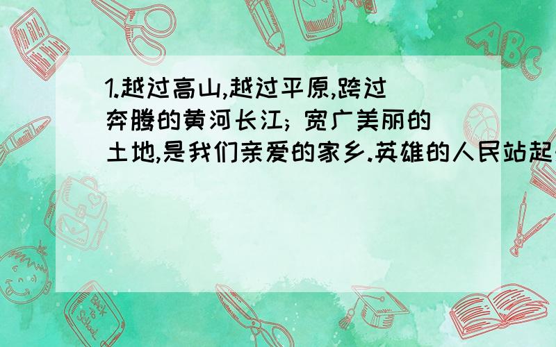 1.越过高山,越过平原,跨过奔腾的黄河长江; 宽广美丽的土地,是我们亲爱的家乡.英雄的人民站起来了!我们1.越过高山,越过平原,跨过奔腾的黄河长江;宽广美丽的土地,是我们亲爱的家乡.英雄的