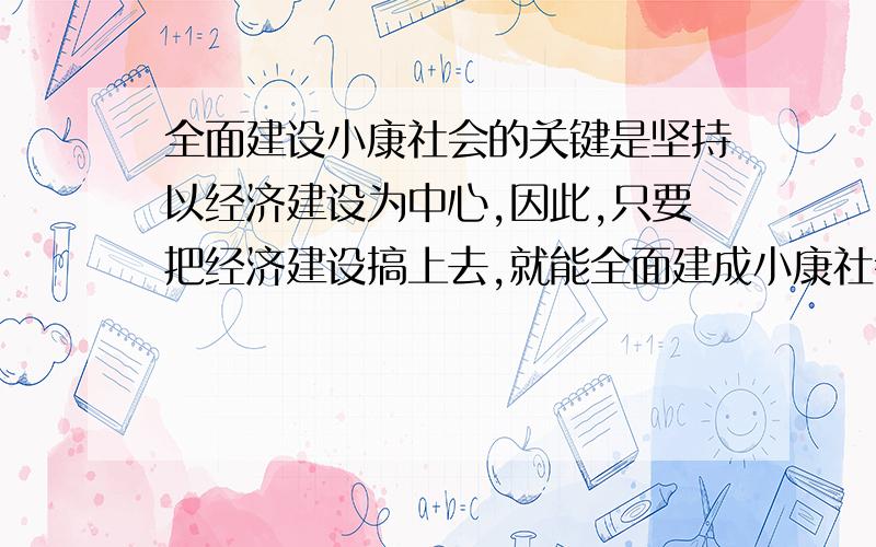 全面建设小康社会的关键是坚持以经济建设为中心,因此,只要把经济建设搞上去,就能全面建成小康社会.