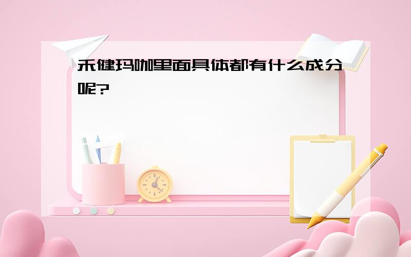 禾健玛咖里面具体都有什么成分呢?