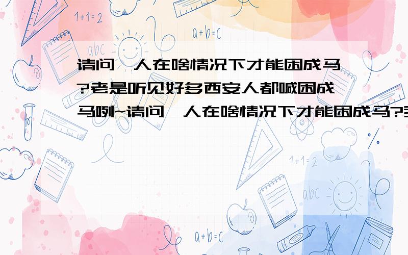 请问,人在啥情况下才能困成马?老是听见好多西安人都喊困成马咧~请问,人在啥情况下才能困成马?我知道那句话是很困的意思,但是为什么好好的一个人会被困成一匹马呢?有科学依据还是有先