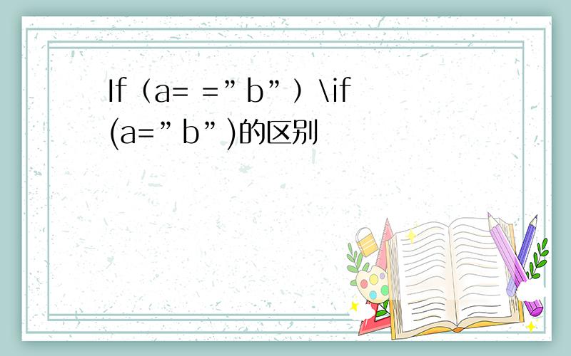 If（a= =”b”）\if(a=”b”)的区别