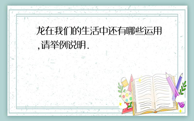 龙在我们的生活中还有哪些运用,请举例说明.