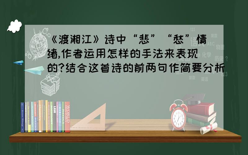 《渡湘江》诗中“悲”“愁”情绪,作者运用怎样的手法来表现的?结合这首诗的前两句作简要分析