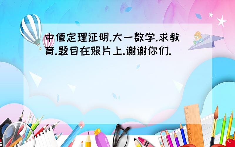 中值定理证明.大一数学.求教育.题目在照片上.谢谢你们.