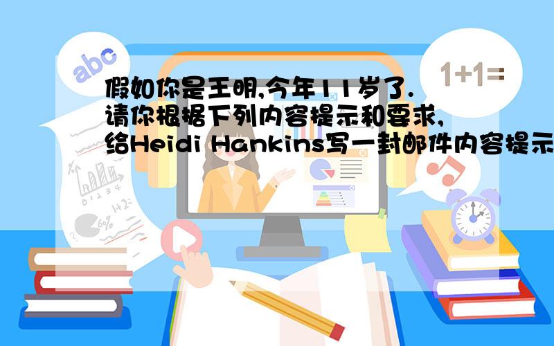 假如你是王明,今年11岁了.请你根据下列内容提示和要求,给Heidi Hankins写一封邮件内容提示：你现居住在广东省珠海市,学习英语已经有5年了,你很想成为她的笔友并期待她尽快回复要求：70词