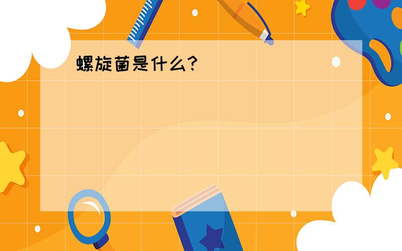 螺旋菌是什么?