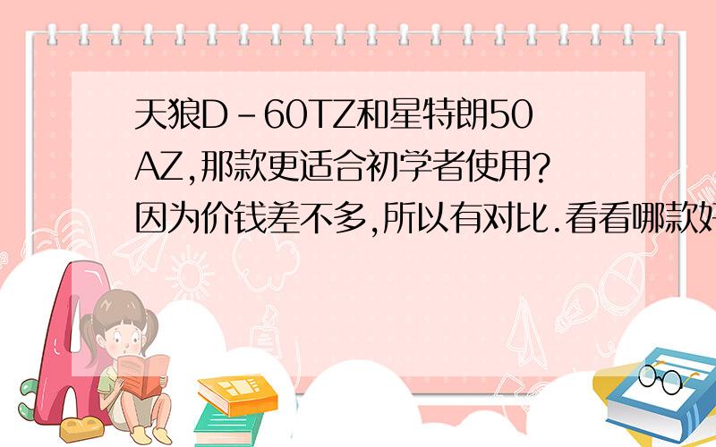 天狼D-60TZ和星特朗50AZ,那款更适合初学者使用?因为价钱差不多,所以有对比.看看哪款好.