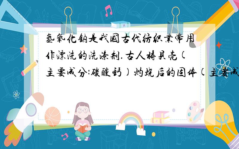 氢氧化钠是我国古代纺织业常用作漂洗的洗涤剂.古人将贝壳(主要成分:碳酸钙)灼烧后的固体(主要成分:氧化钙)与草木灰(主要成分:碳酸钾)在水中生成氢氧化钠.请按要求用化学方程式表示上