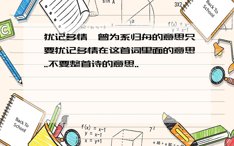 犹记多情,曾为系归舟的意思只要犹记多情在这首词里面的意思..不要整首诗的意思..