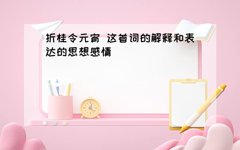 折桂令元宵 这首词的解释和表达的思想感情