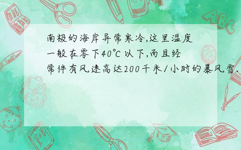 南极的海岸异常寒冷,这里温度一般在零下40℃以下,而且经常伴有风速高达200千米/小时的暴风雪.在这样的环境中,虽然企鹅身上有一层厚厚的脂肪,但是一只孤零零的企鹅是绝对不可能存活下