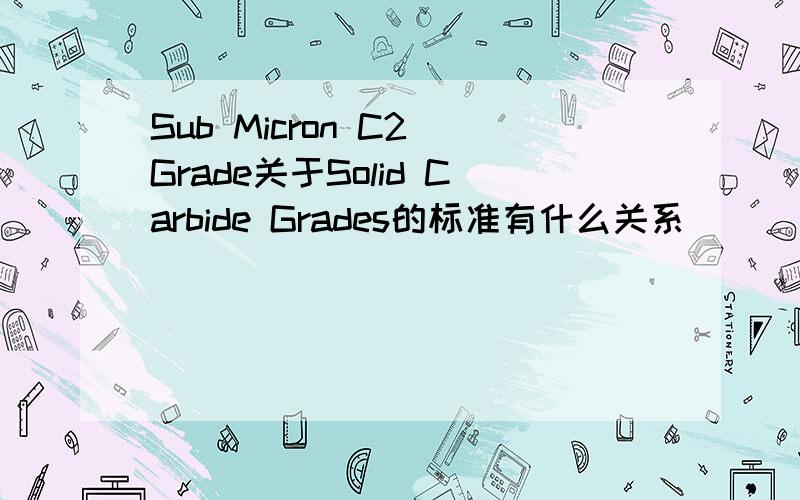 Sub Micron C2 Grade关于Solid Carbide Grades的标准有什么关系