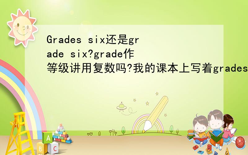 Grades six还是grade six?grade作等级讲用复数吗?我的课本上写着grades six to grades twelve