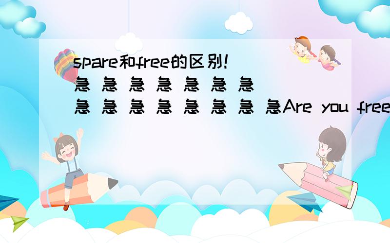 spare和free的区别!急 急 急 急 急 急 急 急 急 急 急 急 急 急 急Are you free this Sunday?中的free为什么不能换成spare