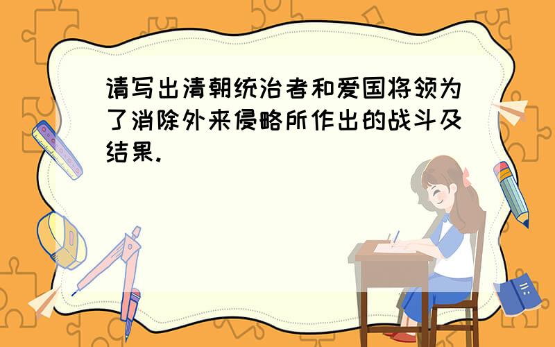 请写出清朝统治者和爱国将领为了消除外来侵略所作出的战斗及结果.