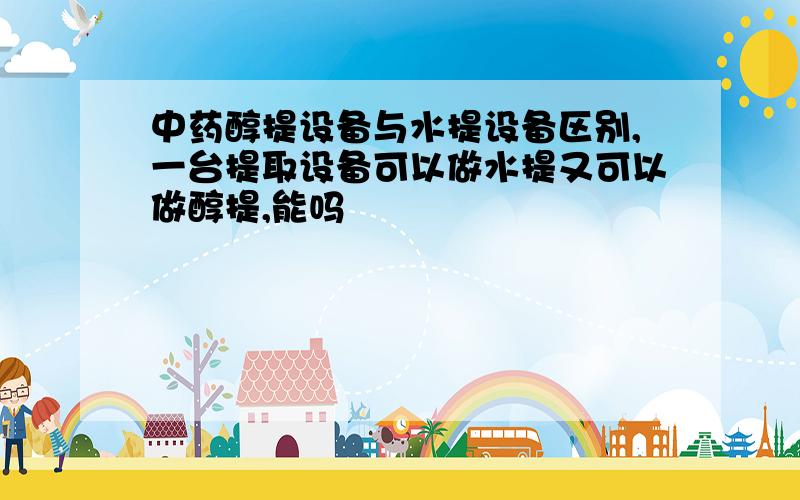 中药醇提设备与水提设备区别,一台提取设备可以做水提又可以做醇提,能吗