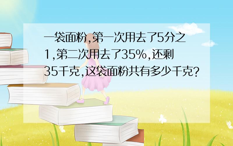 一袋面粉,第一次用去了5分之1,第二次用去了35%,还剩35千克,这袋面粉共有多少千克?