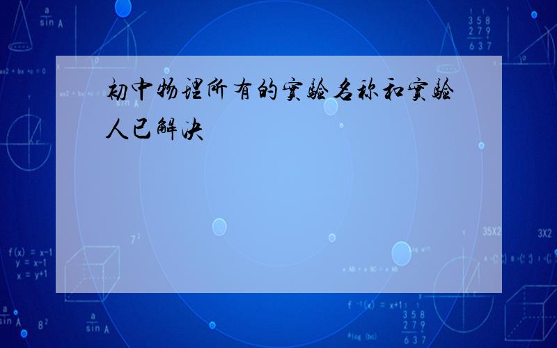 初中物理所有的实验名称和实验人已解决