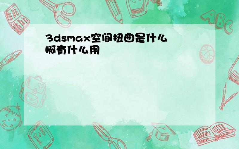 3dsmax空间扭曲是什么 啊有什么用