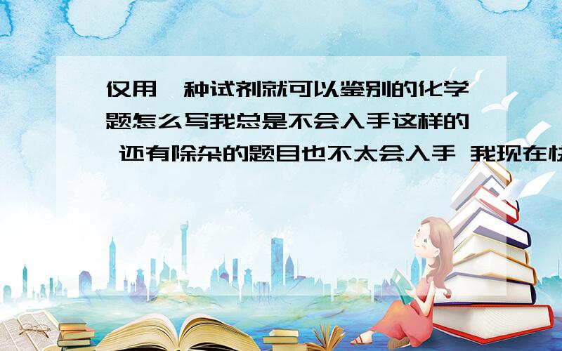 仅用一种试剂就可以鉴别的化学题怎么写我总是不会入手这样的 还有除杂的题目也不太会入手 我现在快升高三 特别是有机的