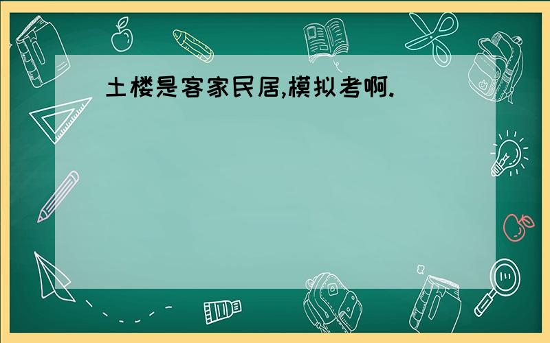 土楼是客家民居,模拟考啊.