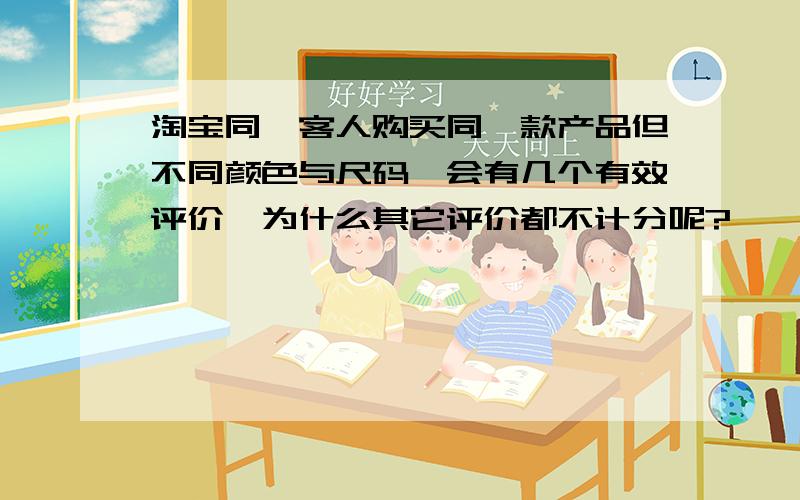 淘宝同一客人购买同一款产品但不同颜色与尺码,会有几个有效评价,为什么其它评价都不计分呢?