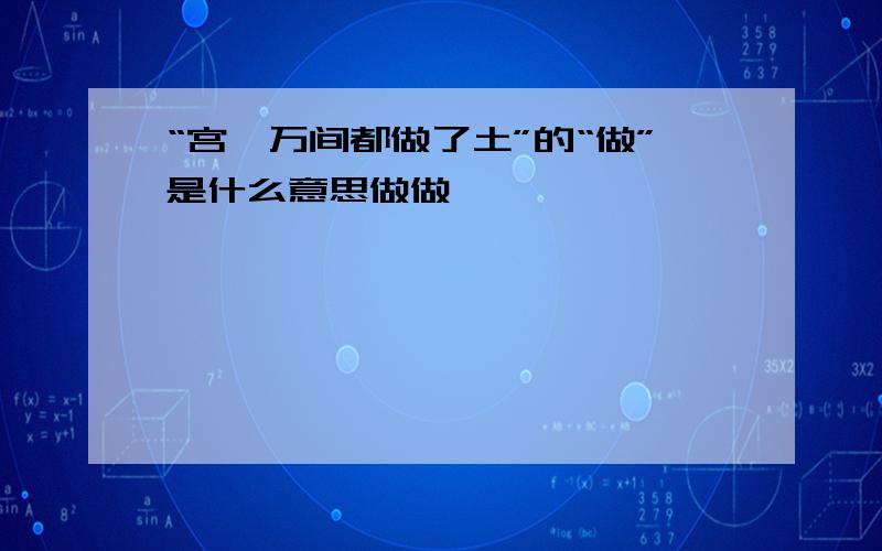 “宫阙万间都做了土”的“做”是什么意思做做