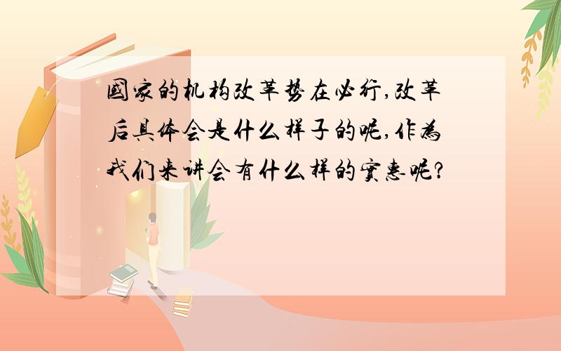 国家的机构改革势在必行,改革后具体会是什么样子的呢,作为我们来讲会有什么样的实惠呢?