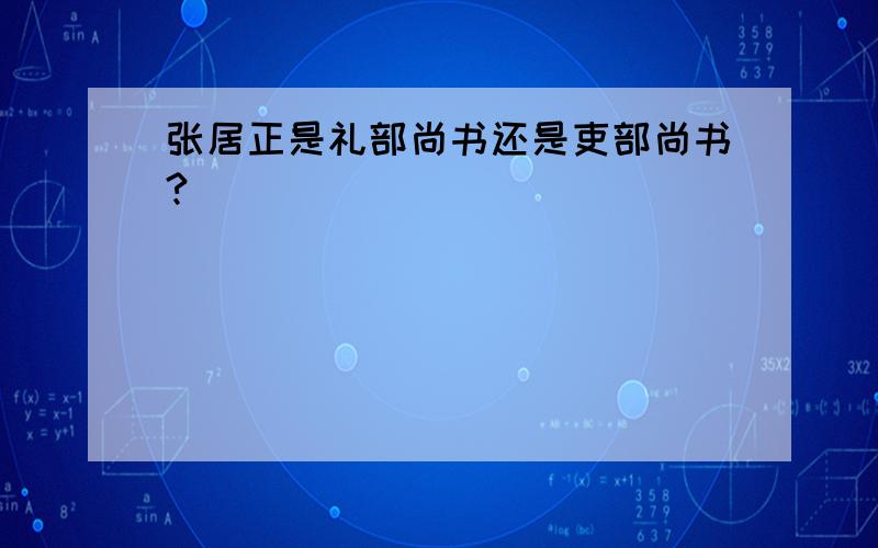 张居正是礼部尚书还是吏部尚书?