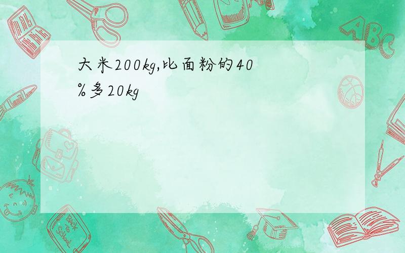 大米200kg,比面粉的40%多20kg