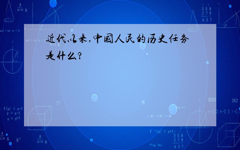 近代以来,中国人民的历史任务是什么?