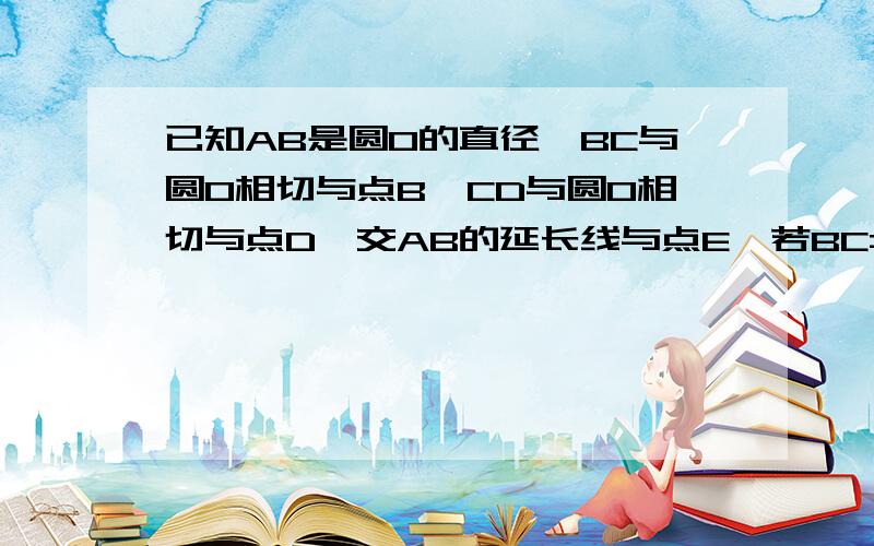 已知AB是圆0的直径,BC与圆0相切与点B,CD与圆0相切与点D,交AB的延长线与点E,若BC=6 EB=8求EA的长.