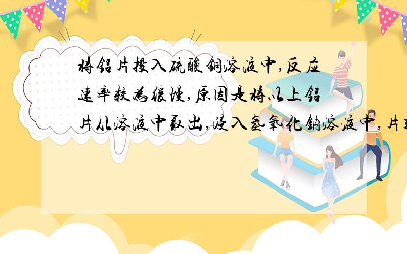 将铝片投入硫酸铜溶液中,反应速率较为缓慢,原因是将以上铝片从溶液中取出,浸入氢氧化钠溶液中,片刻后取出铝片,用蒸馏水冲洗后,投入硫酸铜溶液中,反应速率明显加快,原因是?将以上铝片