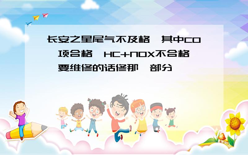 长安之星尾气不及格,其中CO一项合格,HC+NOX不合格,要维修的话修那一部分