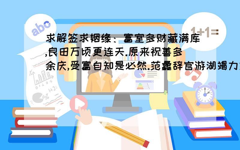 求解签求姻缘：富室多财藏满库,良田万顷更连天.原来祝善多余庆,受富自知是必然.范蠡辞官游湖竭力经营