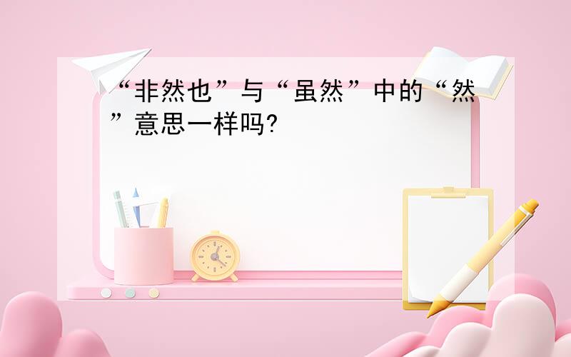 “非然也”与“虽然”中的“然”意思一样吗?