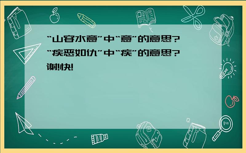 “山容水意”中“意”的意思?“疾恶如仇”中“疾”的意思?谢!快!