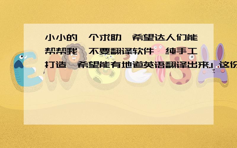 小小的一个求助,希望达人们能帮帮我,不要翻译软件,纯手工打造,希望能有地道英语翻译出来.1 这份工作让我最烦躁的是每天几乎都做同样的事情,说着同样的话.2 我的唯一梦想就是存够了足