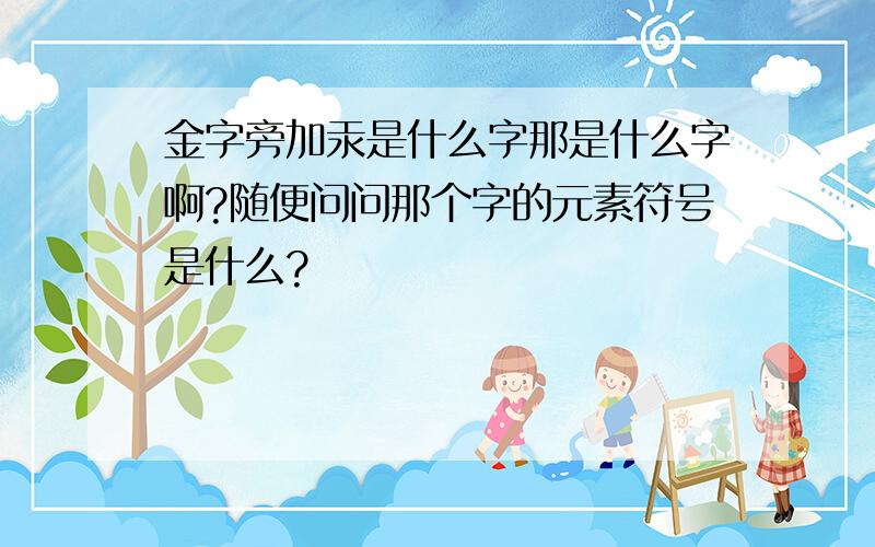 金字旁加汞是什么字那是什么字啊?随便问问那个字的元素符号是什么?