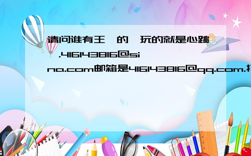 请问谁有王朔的《玩的就是心跳》.416143816@sina.com邮箱是416143816@qq.com，打错了