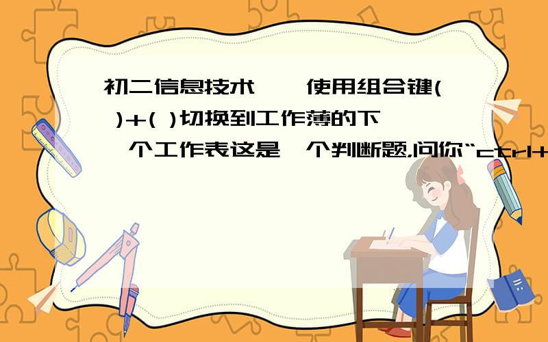 初二信息技术——使用组合键( )+( )切换到工作薄的下一个工作表这是一个判断题，问你“ctrl+pageup”对不对，pagedown还是其他的？