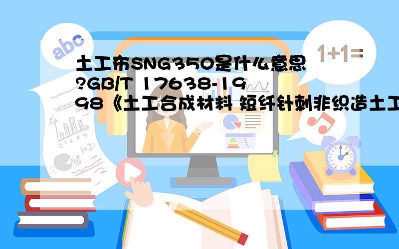 土工布SNG350是什么意思?GB/T 17638-1998《土工合成材料 短纤针刺非织造土工布》 中有提到