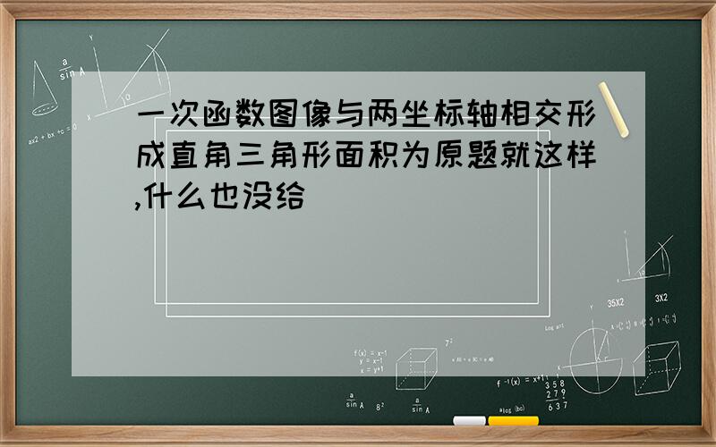 一次函数图像与两坐标轴相交形成直角三角形面积为原题就这样,什么也没给