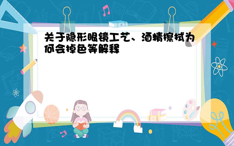 关于隐形眼镜工艺、酒精擦拭为何会掉色等解释