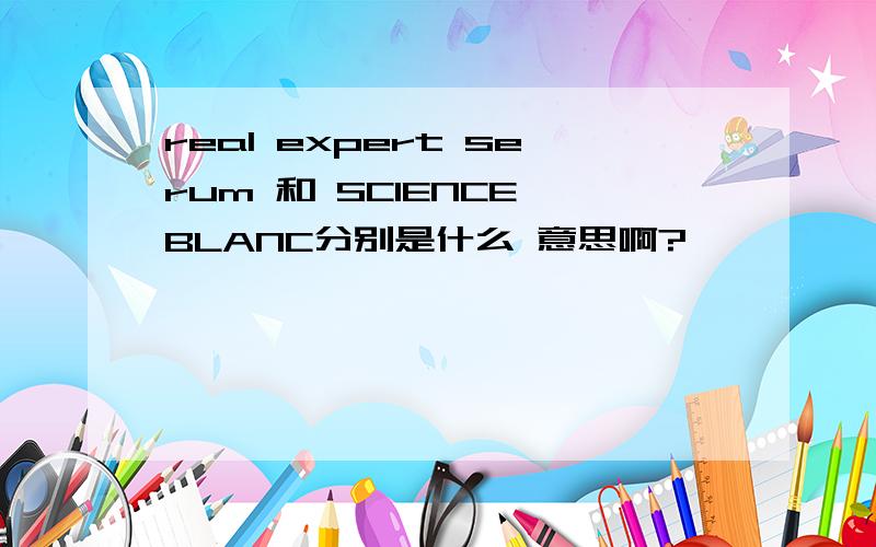 real expert serum 和 SCIENCE BLANC分别是什么 意思啊?